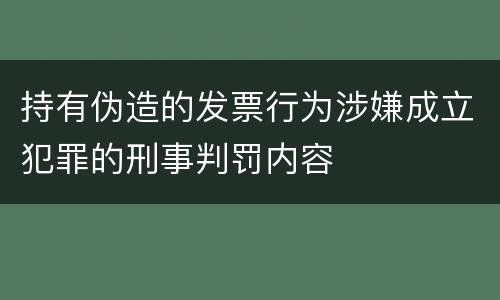 持有伪造的发票行为涉嫌成立犯罪的刑事判罚内容
