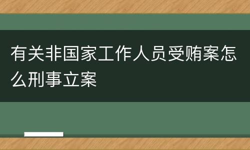 有关非国家工作人员受贿案怎么刑事立案