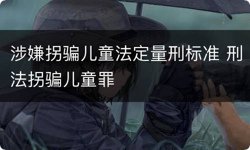 涉嫌拐骗儿童法定量刑标准 刑法拐骗儿童罪