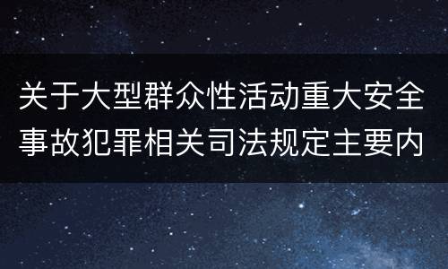 关于大型群众性活动重大安全事故犯罪相关司法规定主要内容包括什么