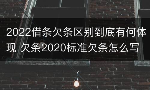 2022借条欠条区别到底有何体现 欠条2020标准欠条怎么写