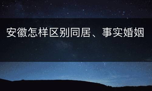 安徽怎样区别同居、事实婚姻