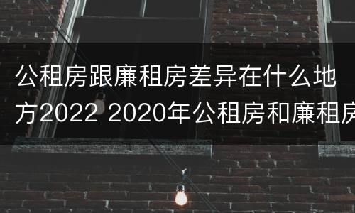 公租房跟廉租房差异在什么地方2022 2020年公租房和廉租房的区别