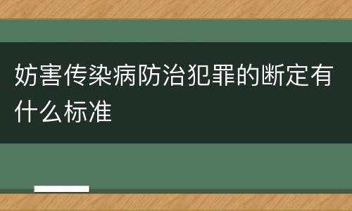 妨害传染病防治犯罪的断定有什么标准