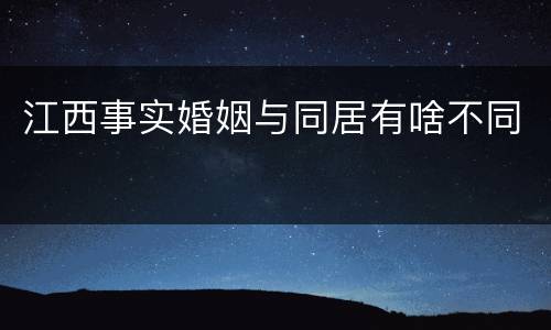 江西事实婚姻与同居有啥不同