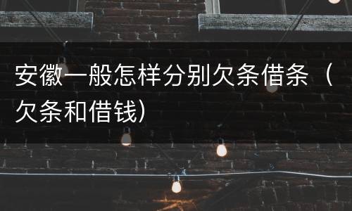 安徽一般怎样分别欠条借条（欠条和借钱）