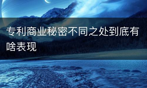 专利商业秘密不同之处到底有啥表现