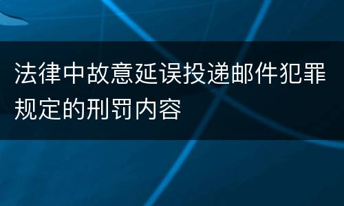 法律中故意延误投递邮件犯罪规定的刑罚内容