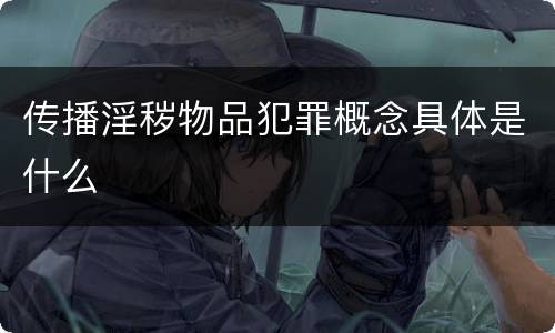 传播淫秽物品犯罪概念具体是什么