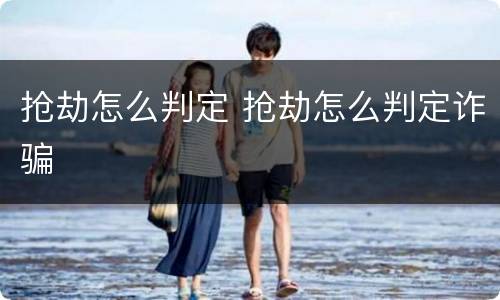 抢劫怎么判定 抢劫怎么判定诈骗