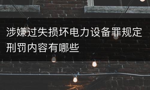 涉嫌过失损坏电力设备罪规定刑罚内容有哪些