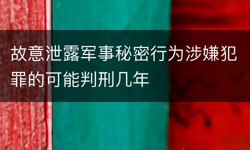 故意泄露军事秘密行为涉嫌犯罪的可能判刑几年