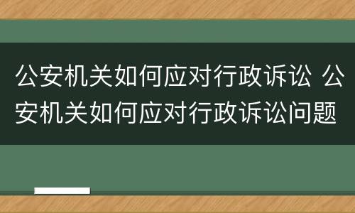 公安机关如何应对行政诉讼 公安机关如何应对行政诉讼问题