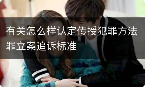 有关怎么样认定传授犯罪方法罪立案追诉标准