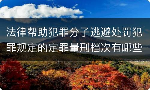 法律帮助犯罪分子逃避处罚犯罪规定的定罪量刑档次有哪些