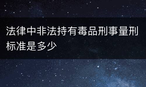 法律中非法持有毒品刑事量刑标准是多少