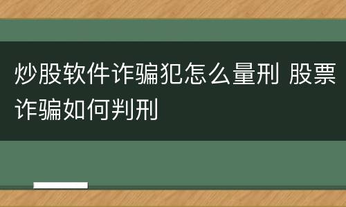 炒股软件诈骗犯怎么量刑 股票诈骗如何判刑