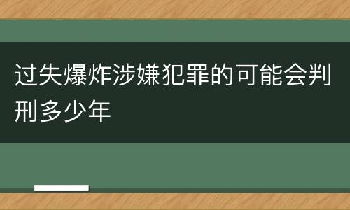 过失爆炸涉嫌犯罪的可能会判刑多少年