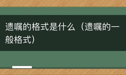 遗嘱的格式是什么（遗嘱的一般格式）
