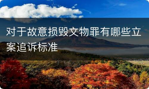 对于故意损毁文物罪有哪些立案追诉标准