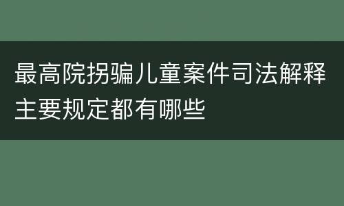 最高院拐骗儿童案件司法解释主要规定都有哪些