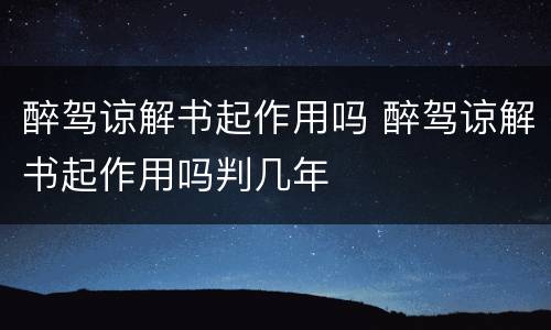 醉驾谅解书起作用吗 醉驾谅解书起作用吗判几年