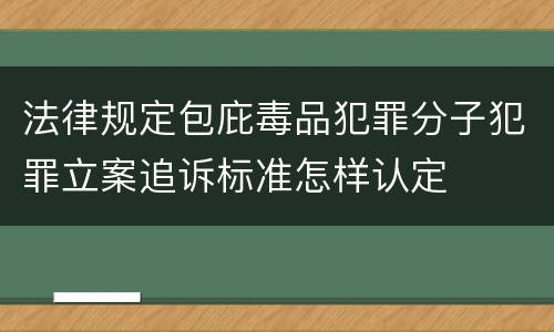 法律规定包庇毒品犯罪分子犯罪立案追诉标准怎样认定