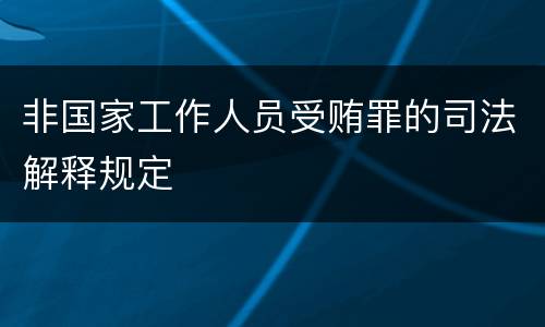 非国家工作人员受贿罪的司法解释规定