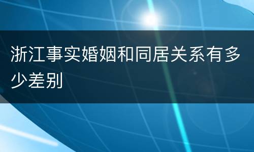 浙江事实婚姻和同居关系有多少差别