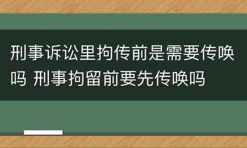 刑事诉讼里拘传前是需要传唤吗 刑事拘留前要先传唤吗