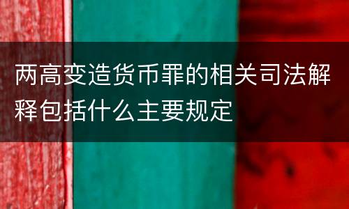 两高变造货币罪的相关司法解释包括什么主要规定