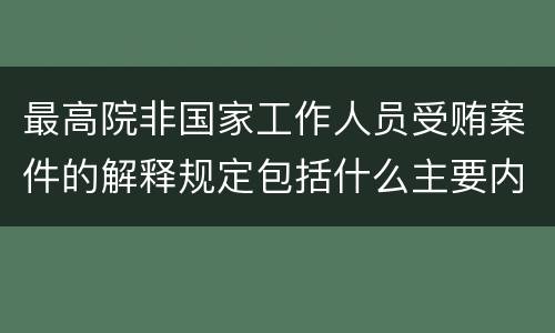 最高院非国家工作人员受贿案件的解释规定包括什么主要内容