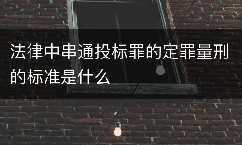 法律中串通投标罪的定罪量刑的标准是什么