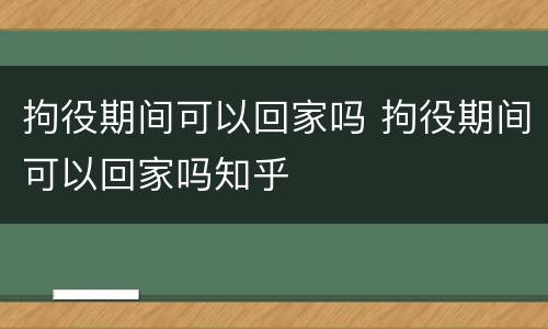 拘役期间可以回家吗 拘役期间可以回家吗知乎