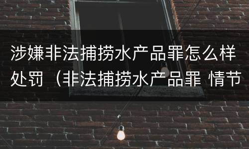 涉嫌非法捕捞水产品罪怎么样处罚（非法捕捞水产品罪 情节严重）