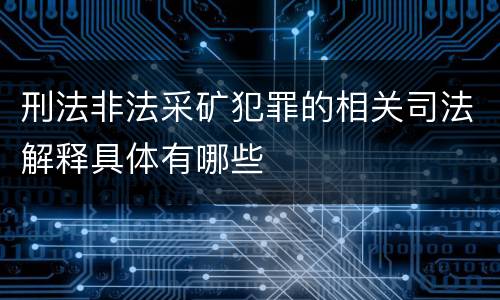 刑法非法采矿犯罪的相关司法解释具体有哪些