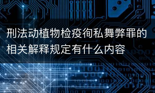 刑法动植物检疫徇私舞弊罪的相关解释规定有什么内容