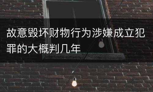 故意毁坏财物行为涉嫌成立犯罪的大概判几年