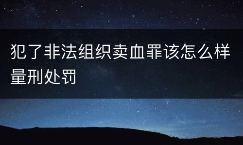 犯了非法组织卖血罪该怎么样量刑处罚