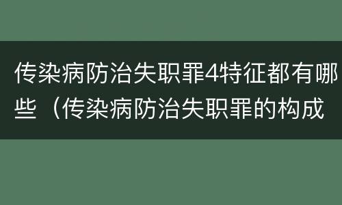 传染病防治失职罪4特征都有哪些（传染病防治失职罪的构成要件）