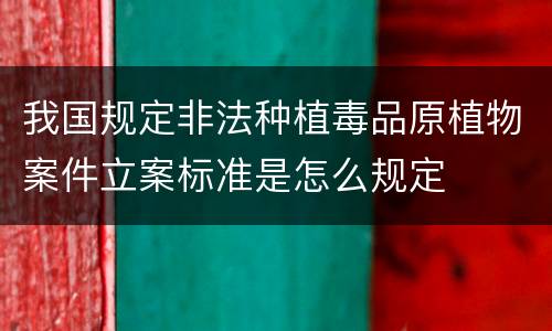 我国规定非法种植毒品原植物案件立案标准是怎么规定