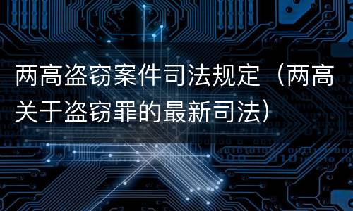 两高盗窃案件司法规定（两高关于盗窃罪的最新司法）