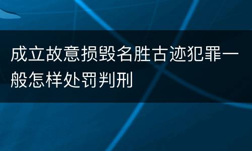 成立故意损毁名胜古迹犯罪一般怎样处罚判刑