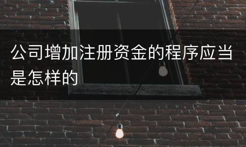 公司增加注册资金的程序应当是怎样的