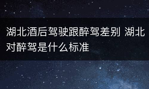 湖北酒后驾驶跟醉驾差别 湖北对醉驾是什么标准