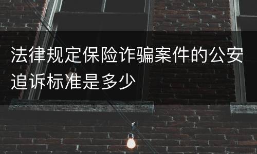 法律规定保险诈骗案件的公安追诉标准是多少