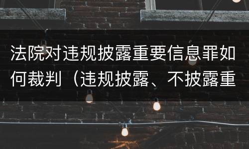 法院对违规披露重要信息罪如何裁判（违规披露、不披露重要信息罪追诉标准）