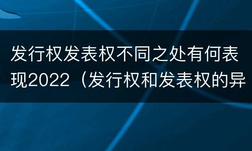 发行权发表权不同之处有何表现2022（发行权和发表权的异同）