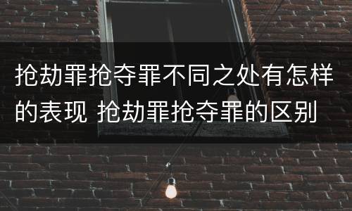 抢劫罪抢夺罪不同之处有怎样的表现 抢劫罪抢夺罪的区别