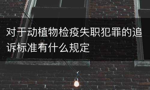对于动植物检疫失职犯罪的追诉标准有什么规定